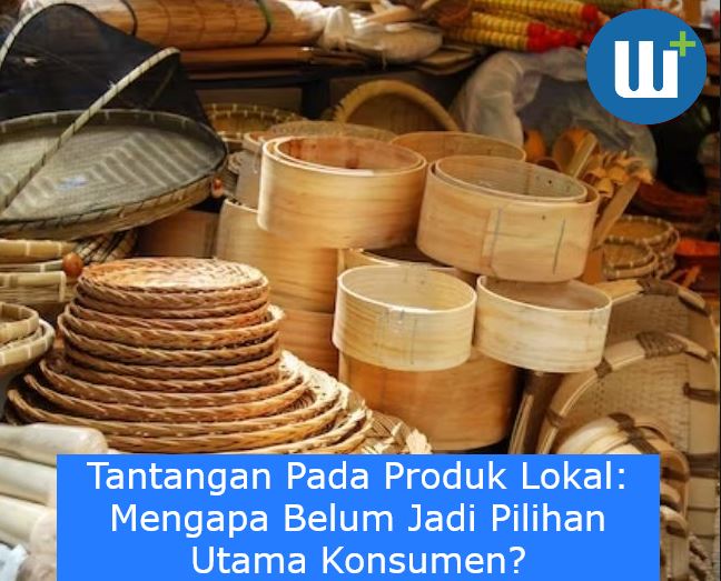 Tantangan Pada Produk Lokal: Mengapa Belum Jadi Pilihan Utama Konsumen?