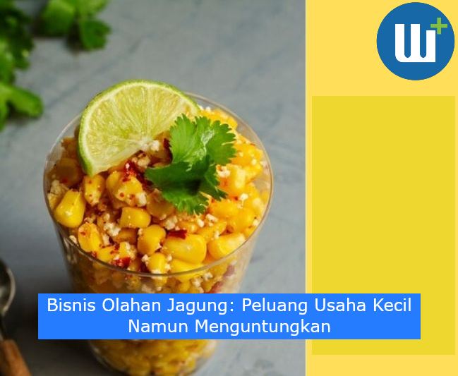 Bisnis Olahan Jagung: Peluang Usaha Kecil Namun Menguntungkan