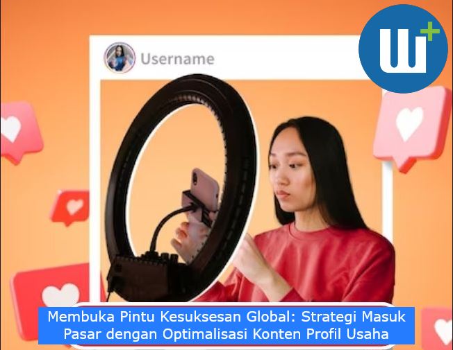 Membuka Pintu Kesuksesan Global: Strategi Masuk Pasar dengan Optimalisasi Konten Profil Usaha