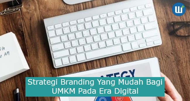 Strategi Branding Yang Mudah Bagi UMKM Pada Era Digital