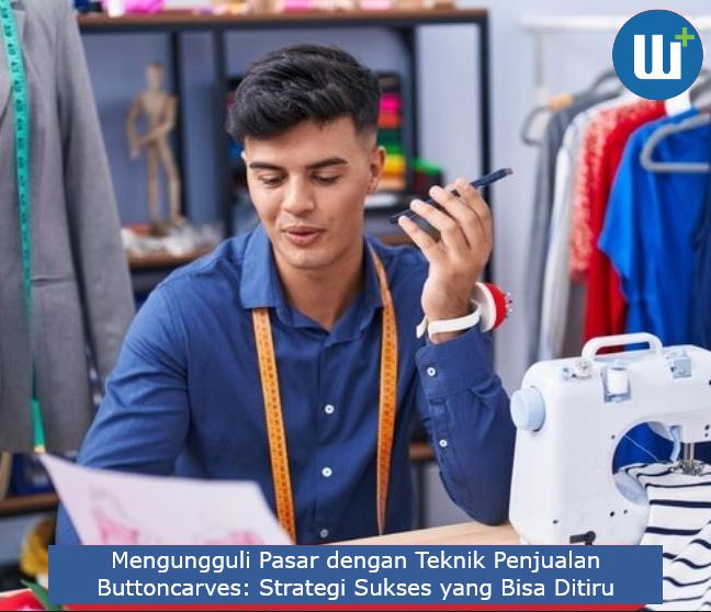 Mengungguli Pasar dengan Teknik Penjualan Buttoncarves: Strategi Sukses yang Bisa Ditiru