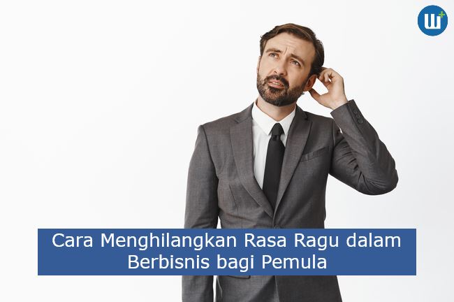 Berikut 3 Cara Menghilangkan Rasa Ragu dalam Berbisnis bagi Pemula