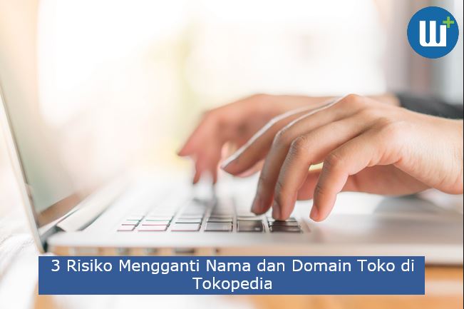 3 Risiko Mengganti Nama dan Domain Toko di Tokopedia