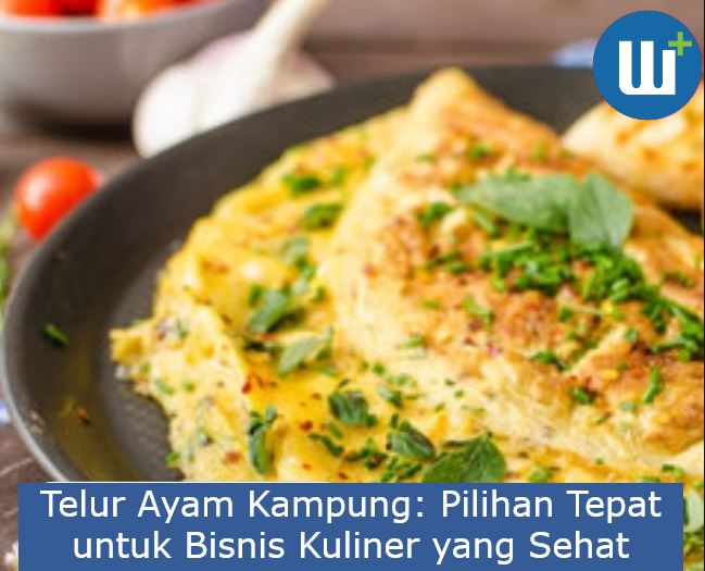 Telur Ayam Kampung: Pilihan Tepat untuk Bisnis Kuliner yang Sehat