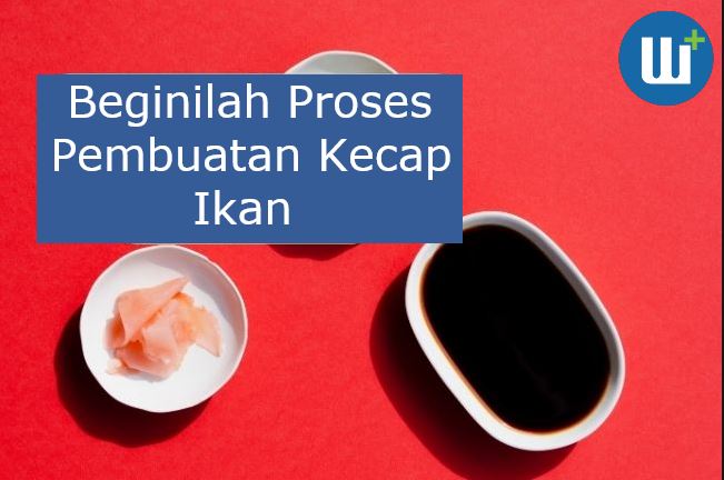 Beginilah Proses Pembuatan Kecap Ikan, Bisa Jadi Ide Usaha