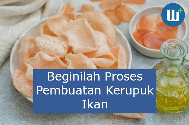 Beginilah Proses Pembuatan Kerupuk Ikan Yang Bisa Jadi Ide Usaha Anda