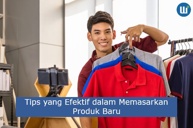 Perlu Kamu Tau 3 Tips yang Efektif dalam Memasarkan Produk Baru