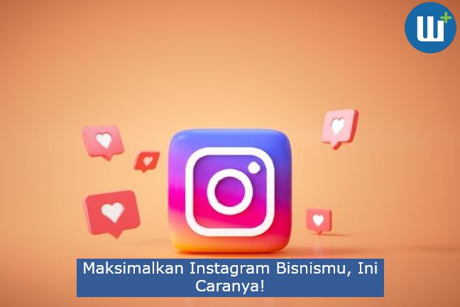 Maksimalkan Instagram Bisnismu, Ini Caranya!