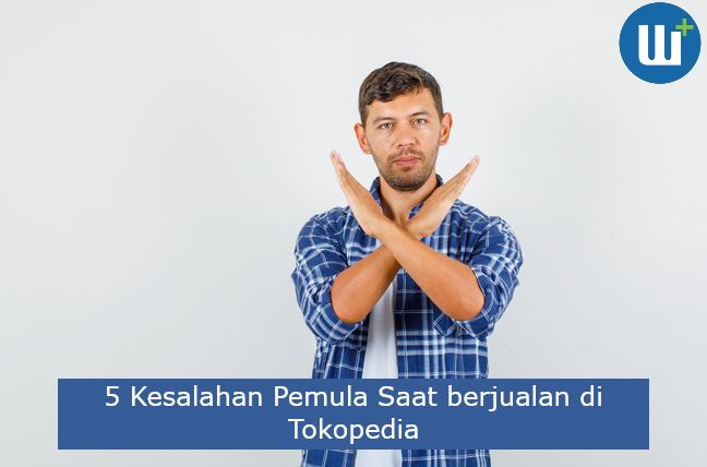 5 Kesalahan Pemula Saat berjualan di Tokopedia