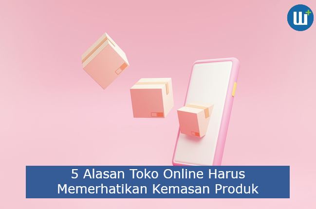 5 Alasan Toko Online Harus Memerhatikan Kemasan Produk