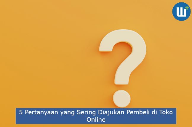 5 Pertanyaan yang Sering Diajukan Pembeli di Toko Online