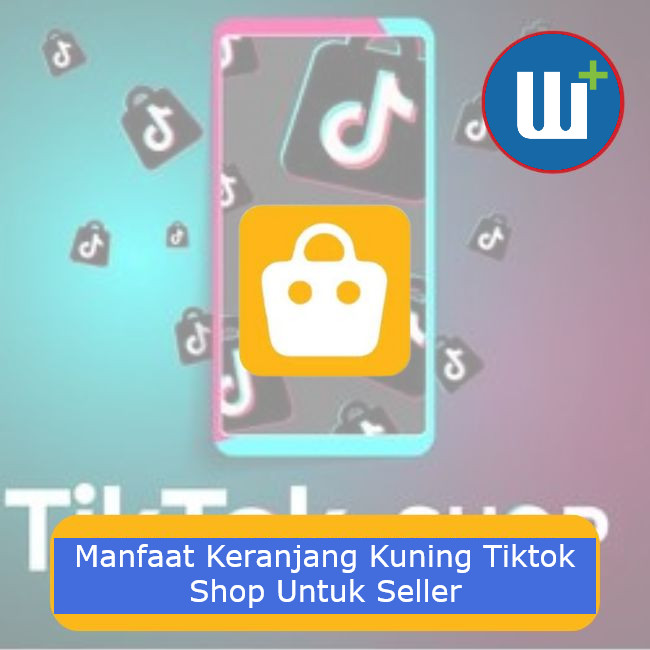 Berikut Manfaat Keranjang Kuning Di TikTok Shop Buat Seller