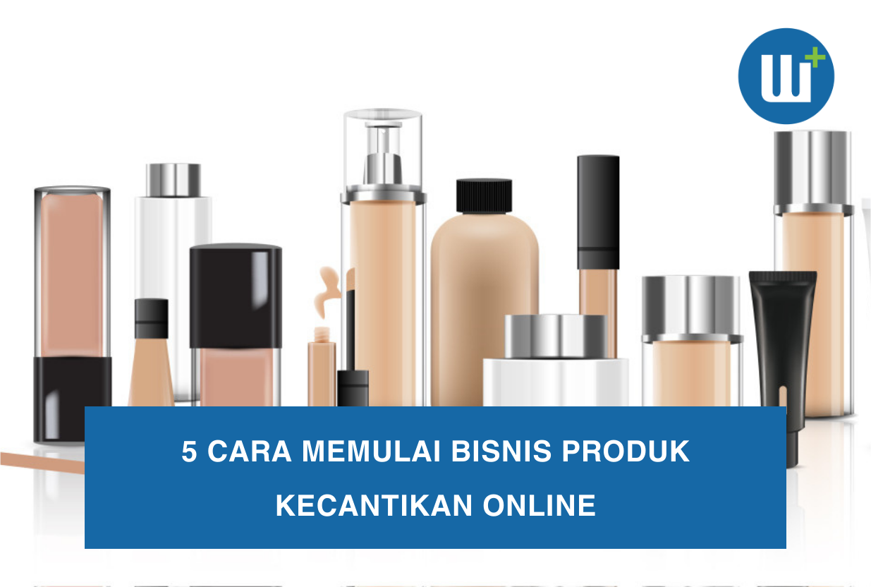 5 Cara Memulai Bisnis Produk Kecantikan Online