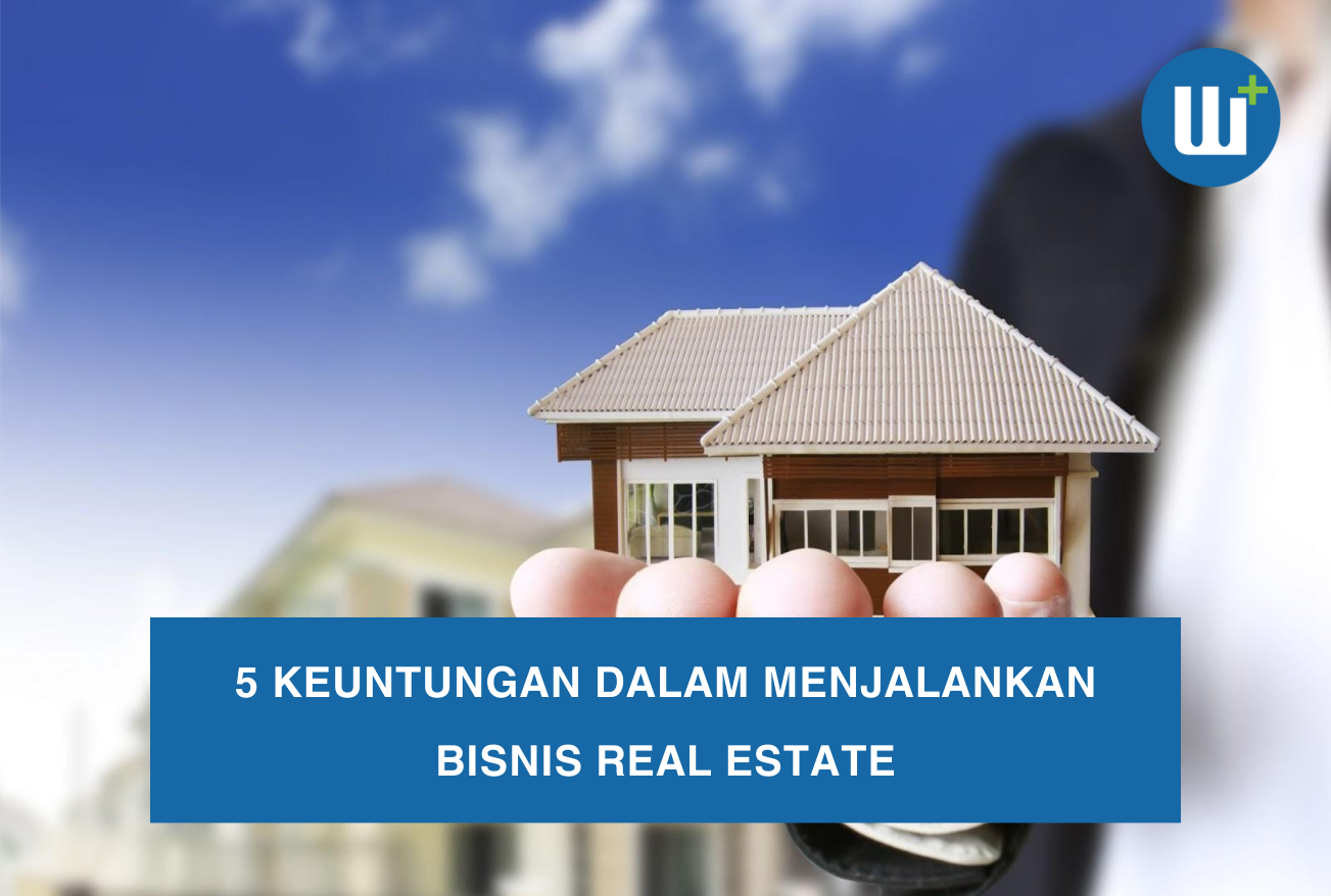 5 Keuntungan dalam Menjalankan Bisnis Real Estate