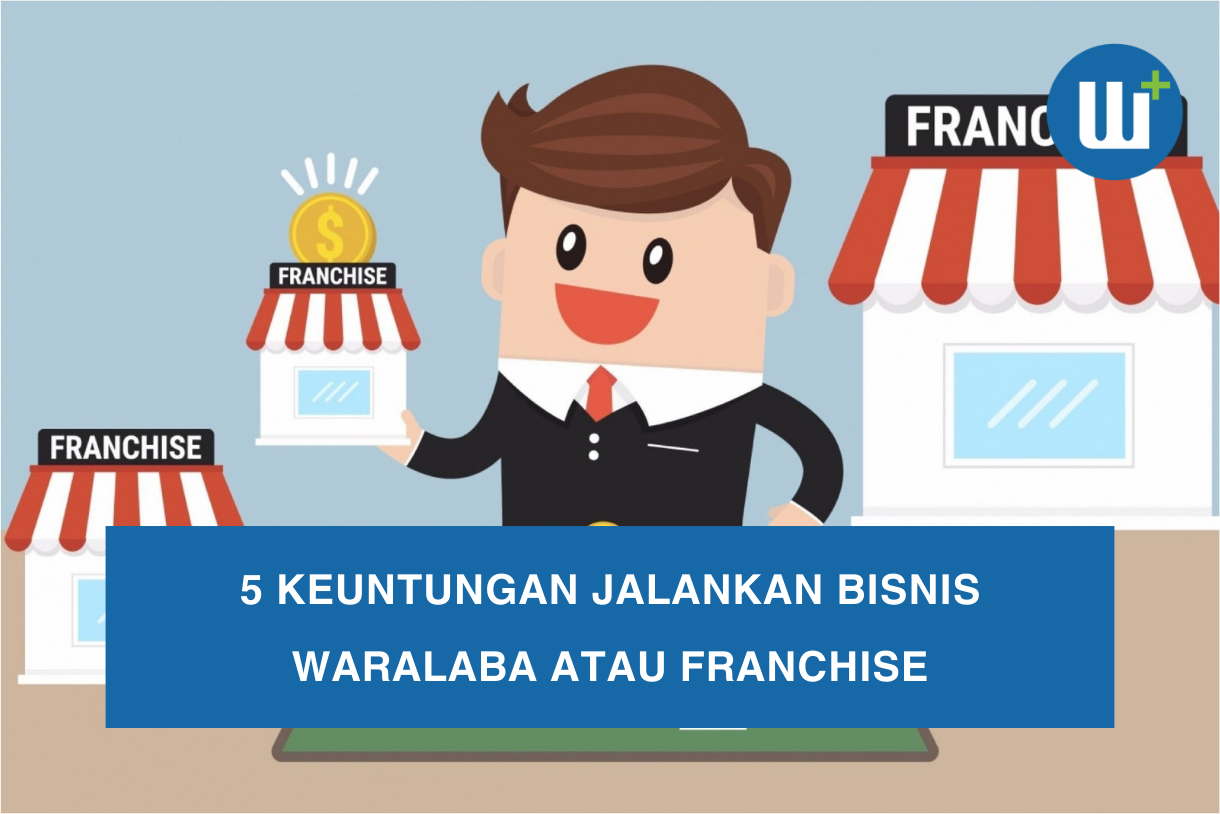 5 Keuntungan Jalankan Bisnis Waralaba atau Franchise