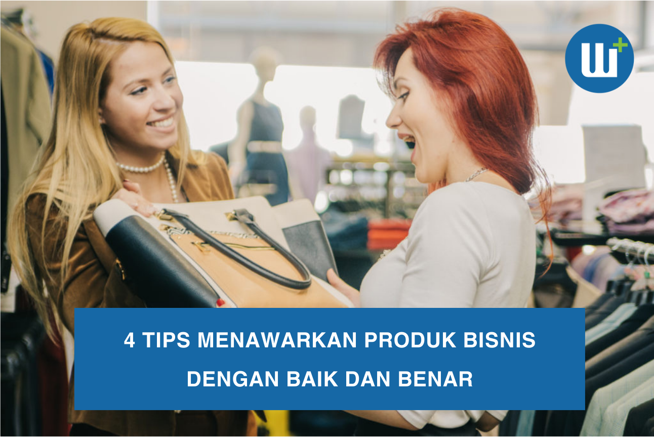 4 Tips Menawarkan Produk Bisnis dengan Baik dan Benar