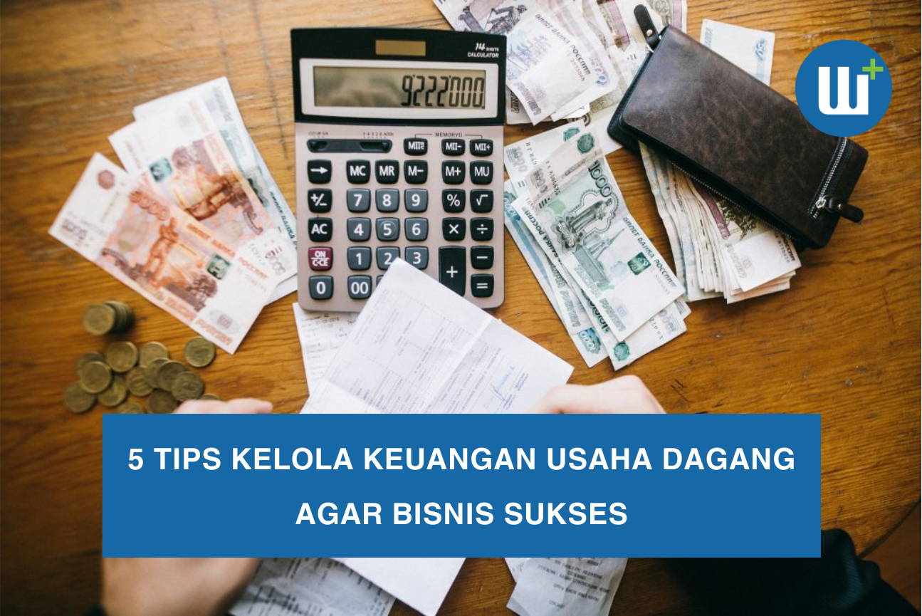 5 Tips Kelola Keuangan Usaha Dagang Agar Bisnis Sukses