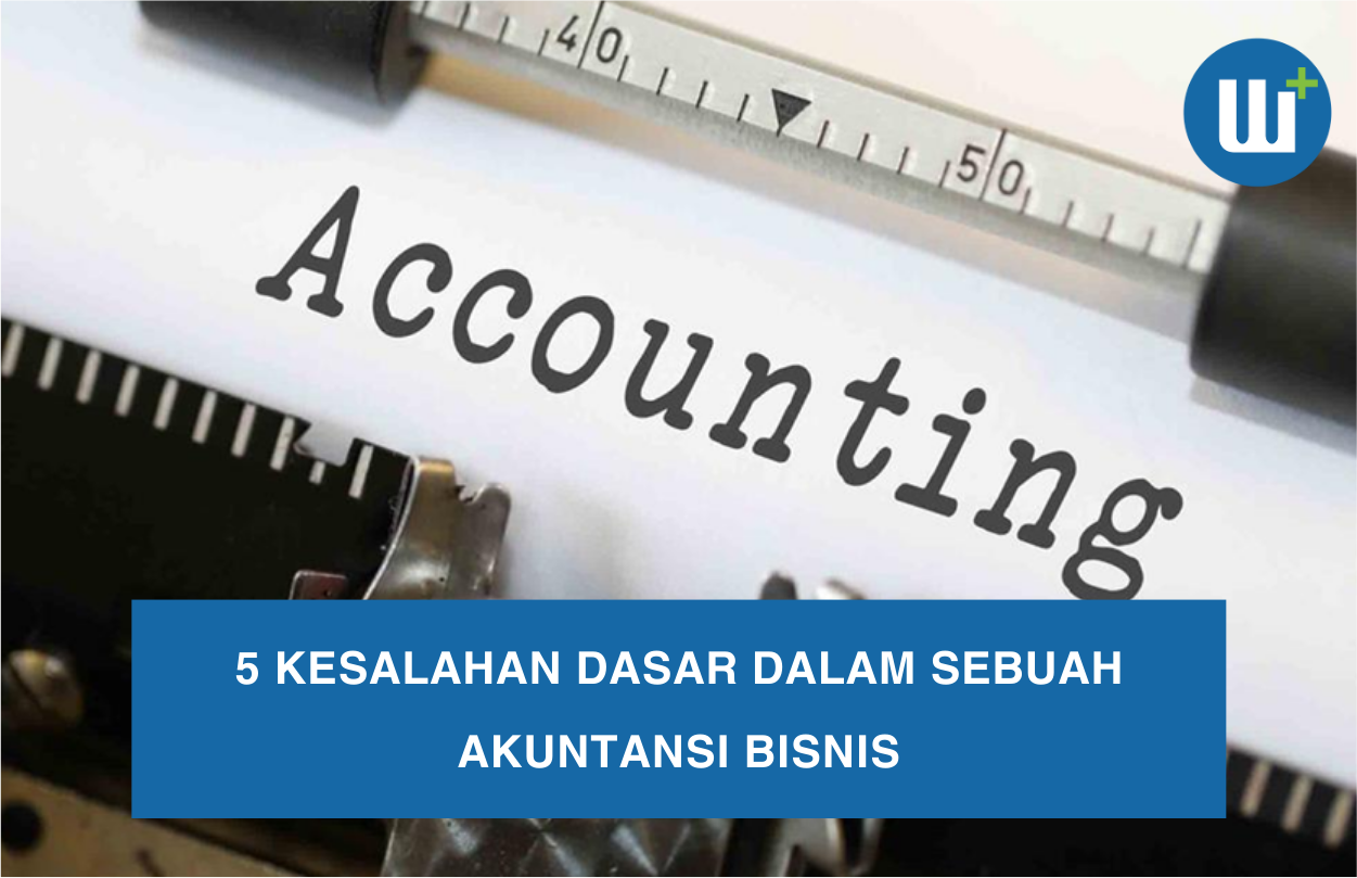 5 Kesalahan Dasar Dalam Sebuah Akuntansi Bisnis